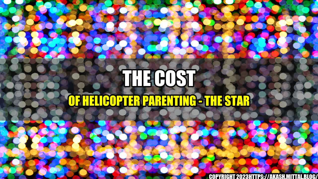 +The-Cost-of-Helicopter-Parenting-The-Star+