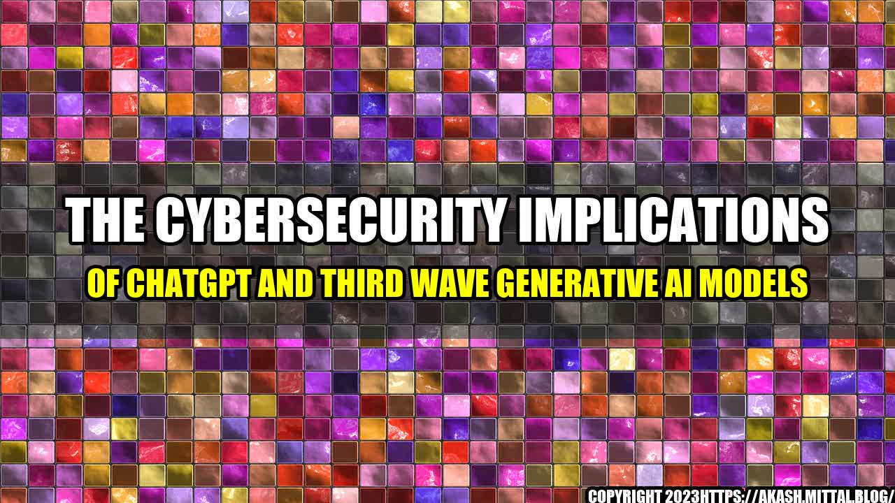 +The-Cybersecurity-Implications-Of-ChatGPT-And-Third-Wave-Generative-AI-Models+