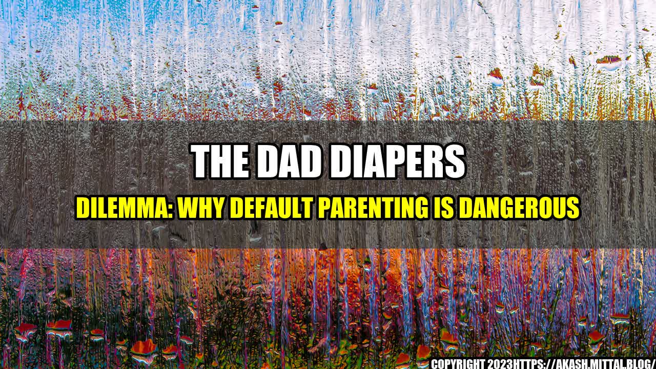 +The-Dad-Diapers-Dilemma-Why-Default-Parenting-is-Dangerous+