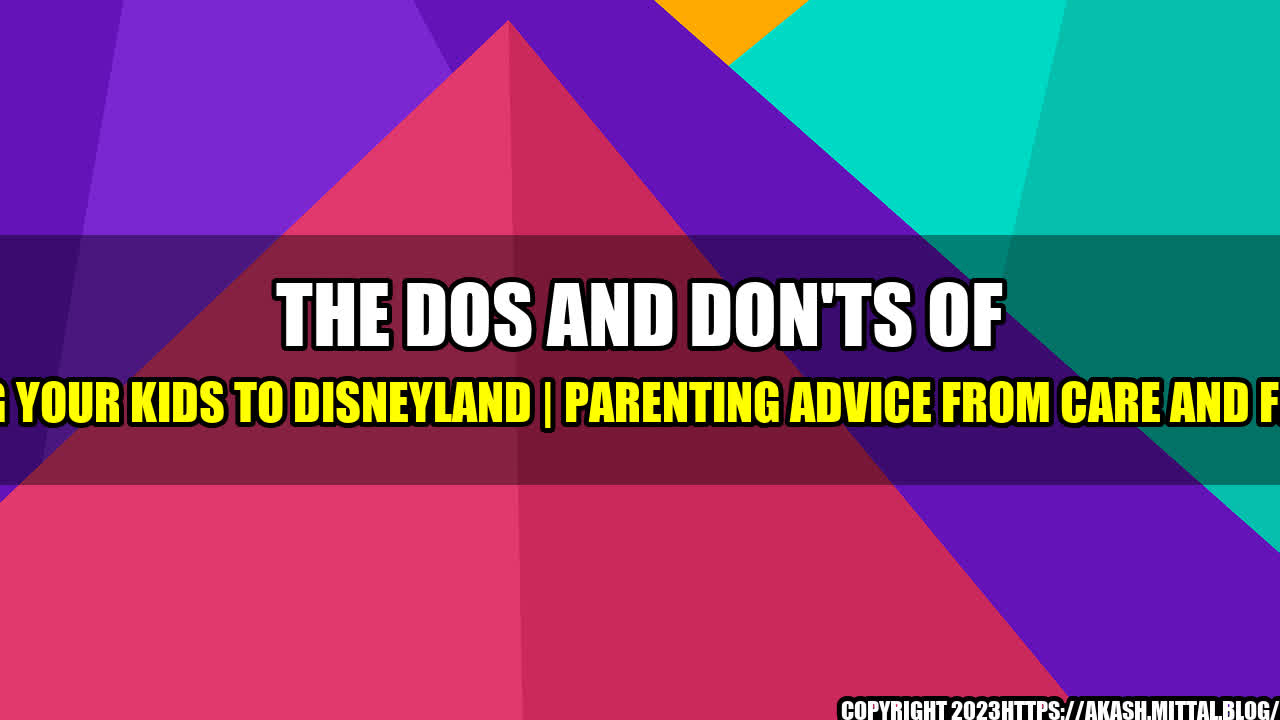 +The-Dos-and-Don-ts-of-Taking-Your-Kids-to-Disneyland-Parenting-Advice-from-Care-and-Feeding+