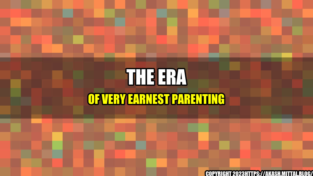 +The-Era-of-Very-Earnest-Parenting+