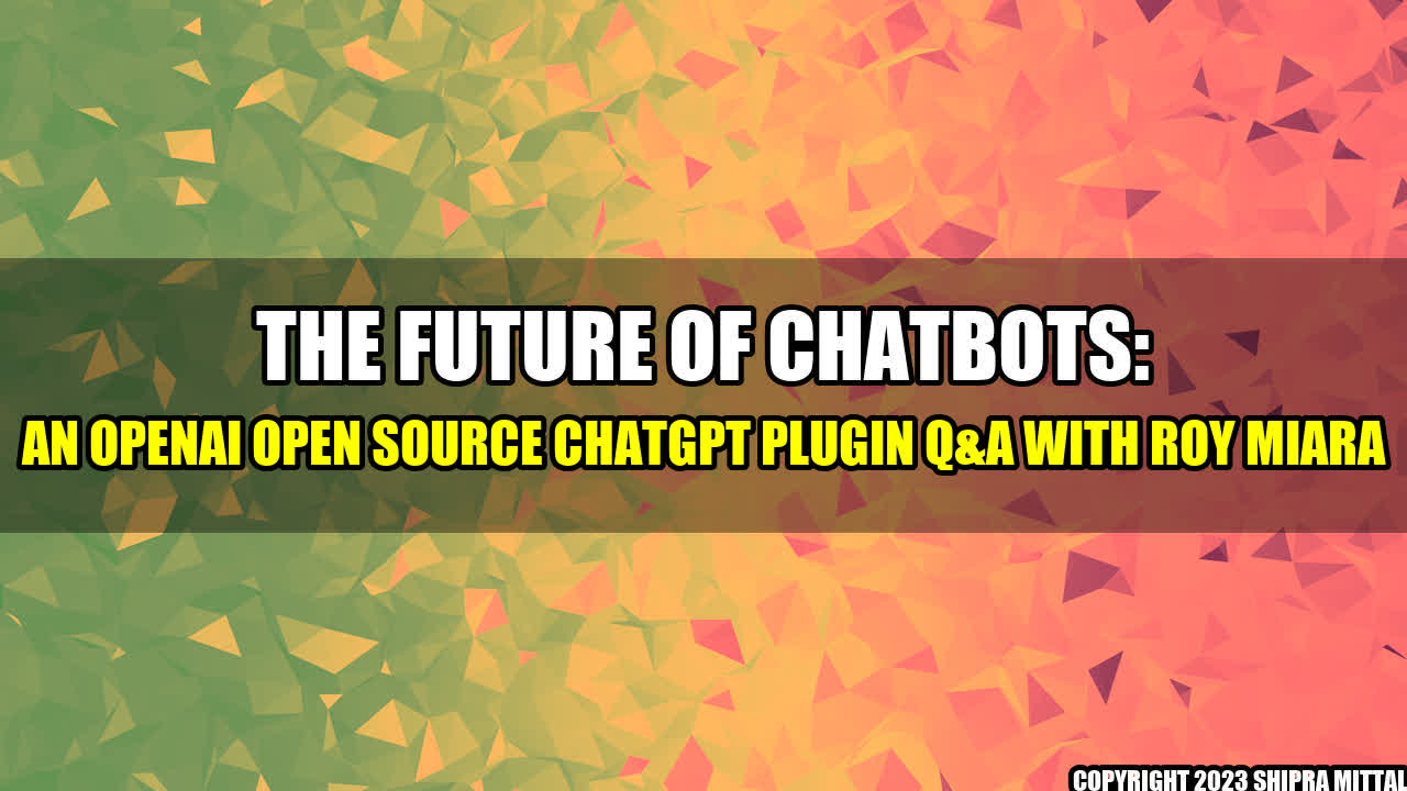 +The-Future-of-Chatbots-An-OpenAI-Open-Source-ChatGPT-Plugin-Q-A-with-Roy-Miara+