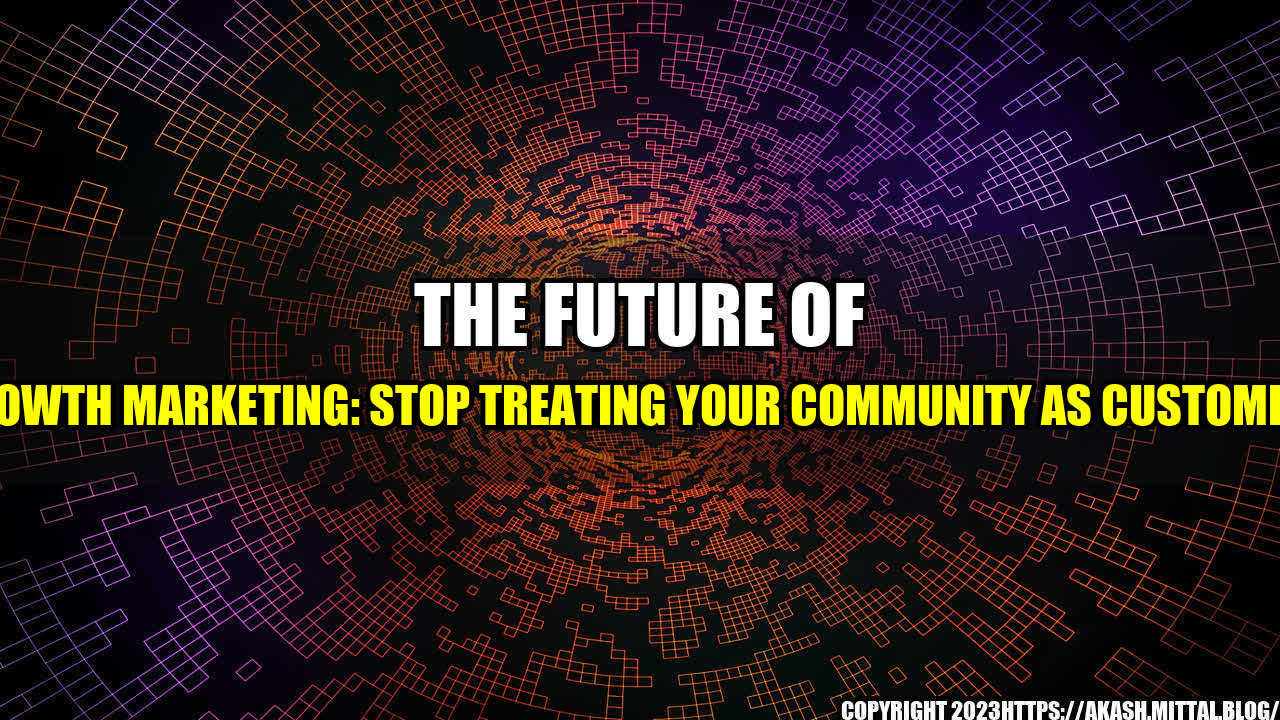 +The-Future-of-Growth-Marketing-Stop-Treating-Your-Community-as-Customers+