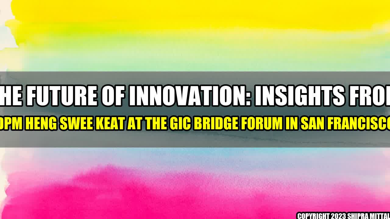 +The-Future-of-Innovation-Insights-from-DPM-Heng-Swee-Keat-at-the-GIC-Bridge-Forum-in-San-Francisco+