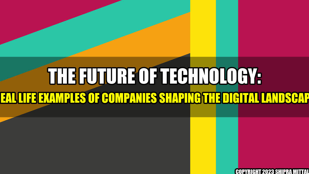 +The Future of Technology: Real Life Examples of Companies Shaping the Digital Landscape+