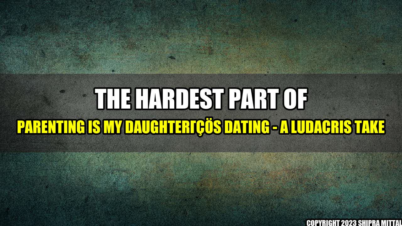 +The-Hardest-Part-of-Parenting-Is-My-Daughter-s-Dating-A-Ludacris-Take+