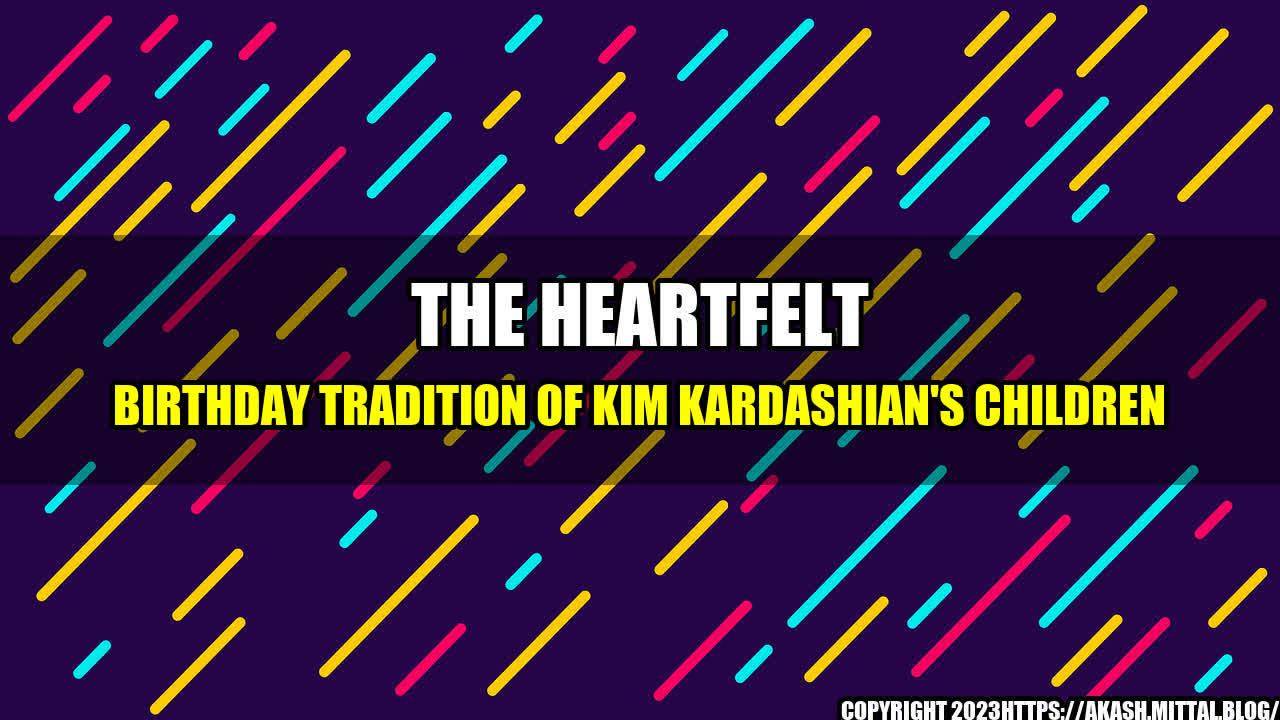 +The-Heartfelt-Birthday-Tradition-of-Kim-Kardashian-s-Children+