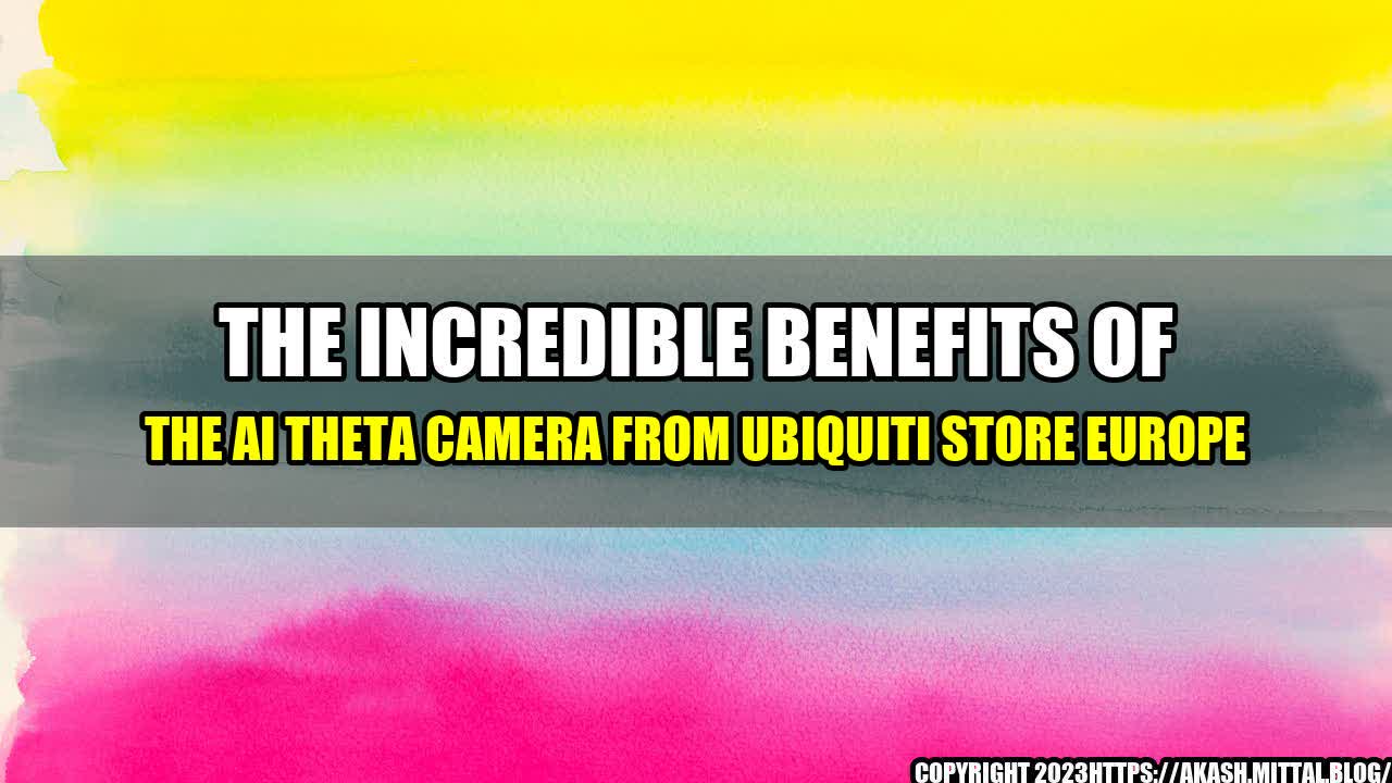 +The-Incredible-Benefits-of-the-AI-Theta-Camera-from-Ubiquiti-Store-Europe+