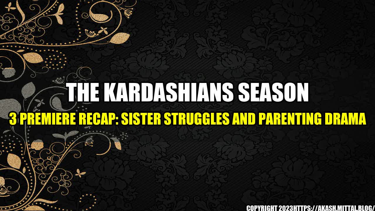 +The-Kardashians-Season-3-Premiere-Recap-Sister-Struggles-and-Parenting-Drama+