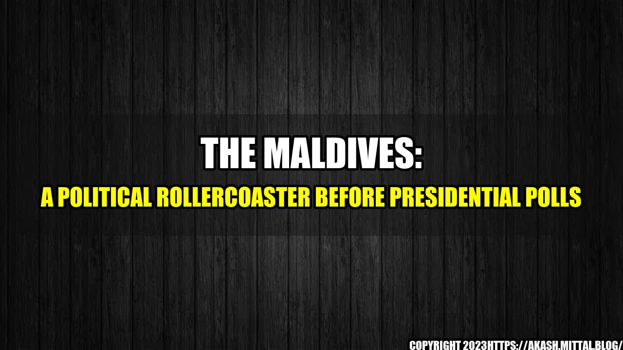 +The-Maldives-A-Political-Rollercoaster-Before-Presidential-Polls+