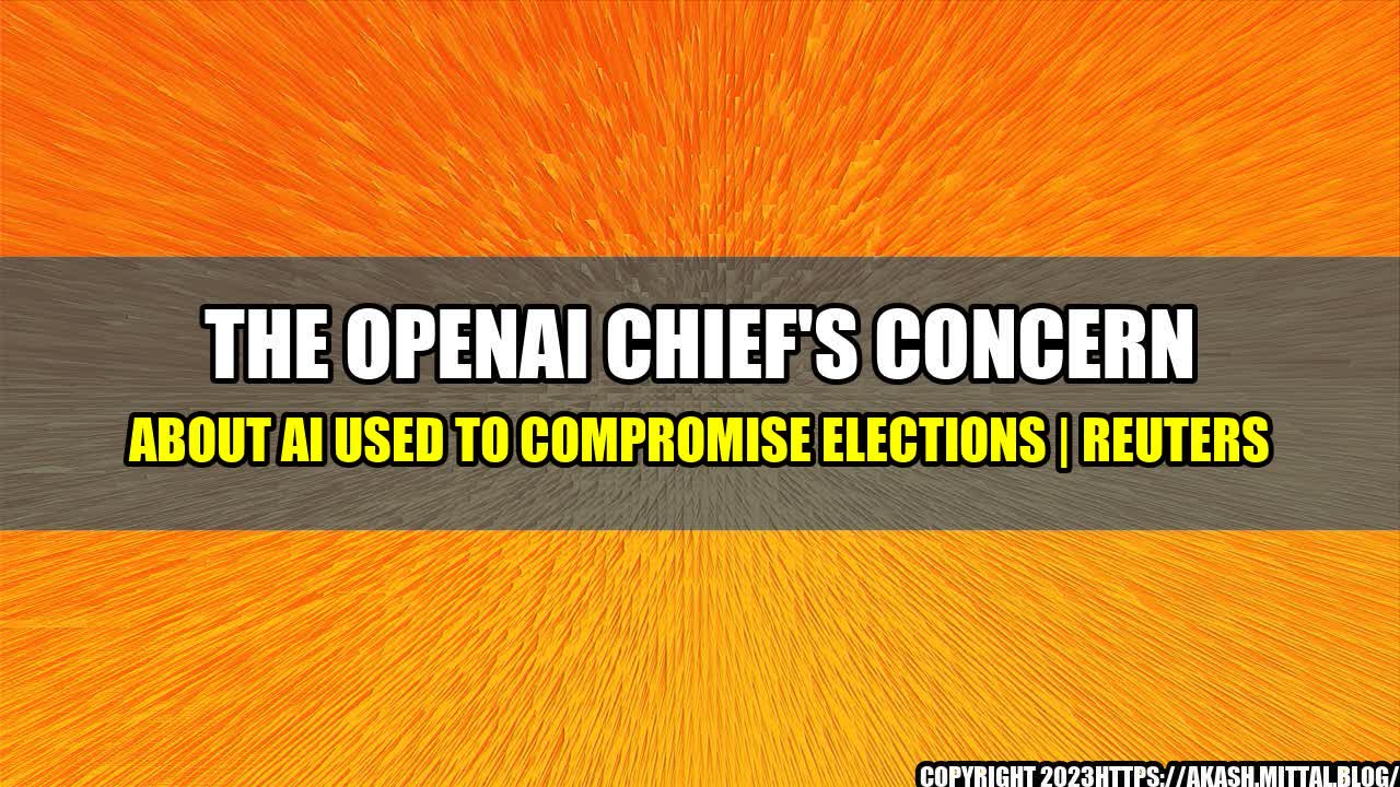 +The-OpenAI-Chief-s-Concern-About-AI-Used-to-Compromise-Elections-Reuters+