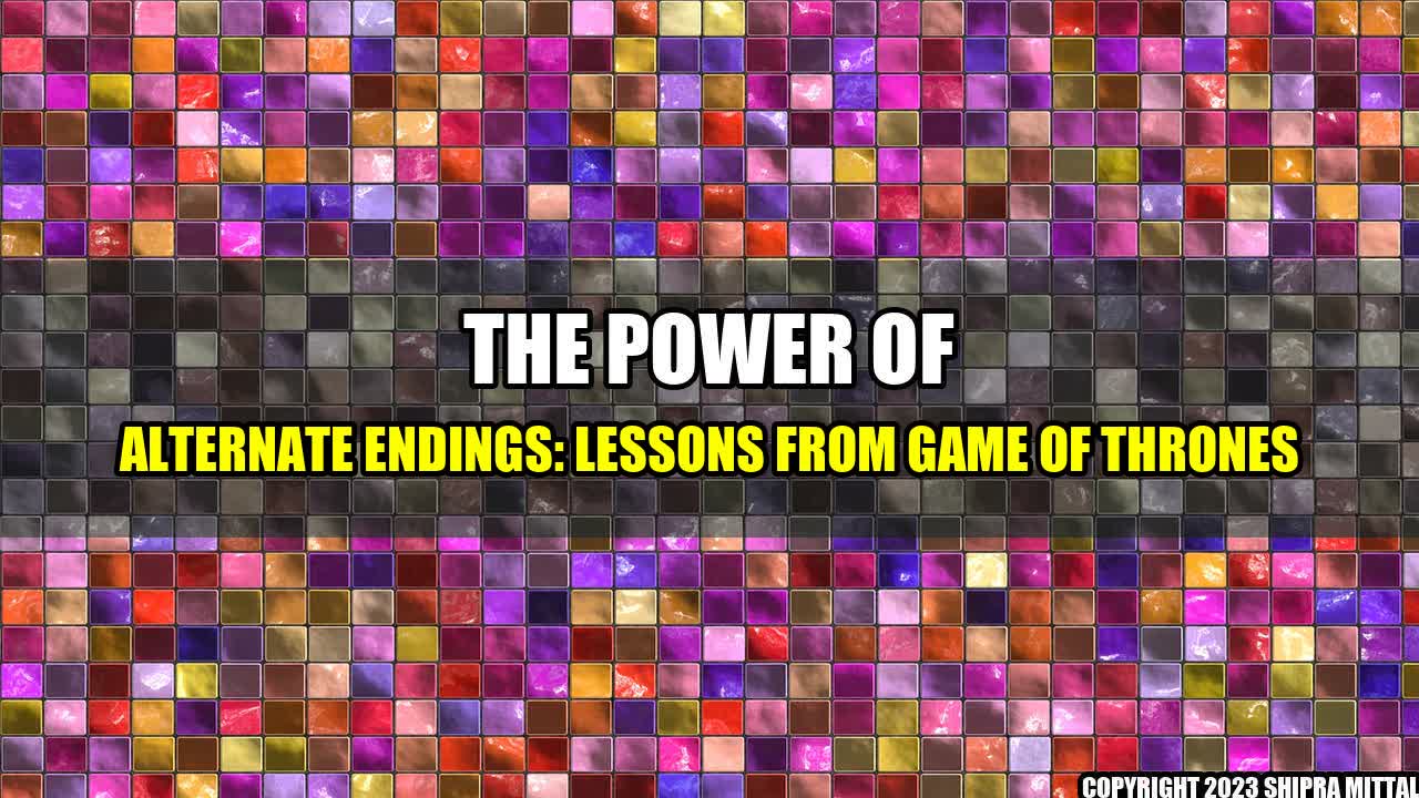 +The Power of Alternate Endings: Lessons from Game of Thrones+