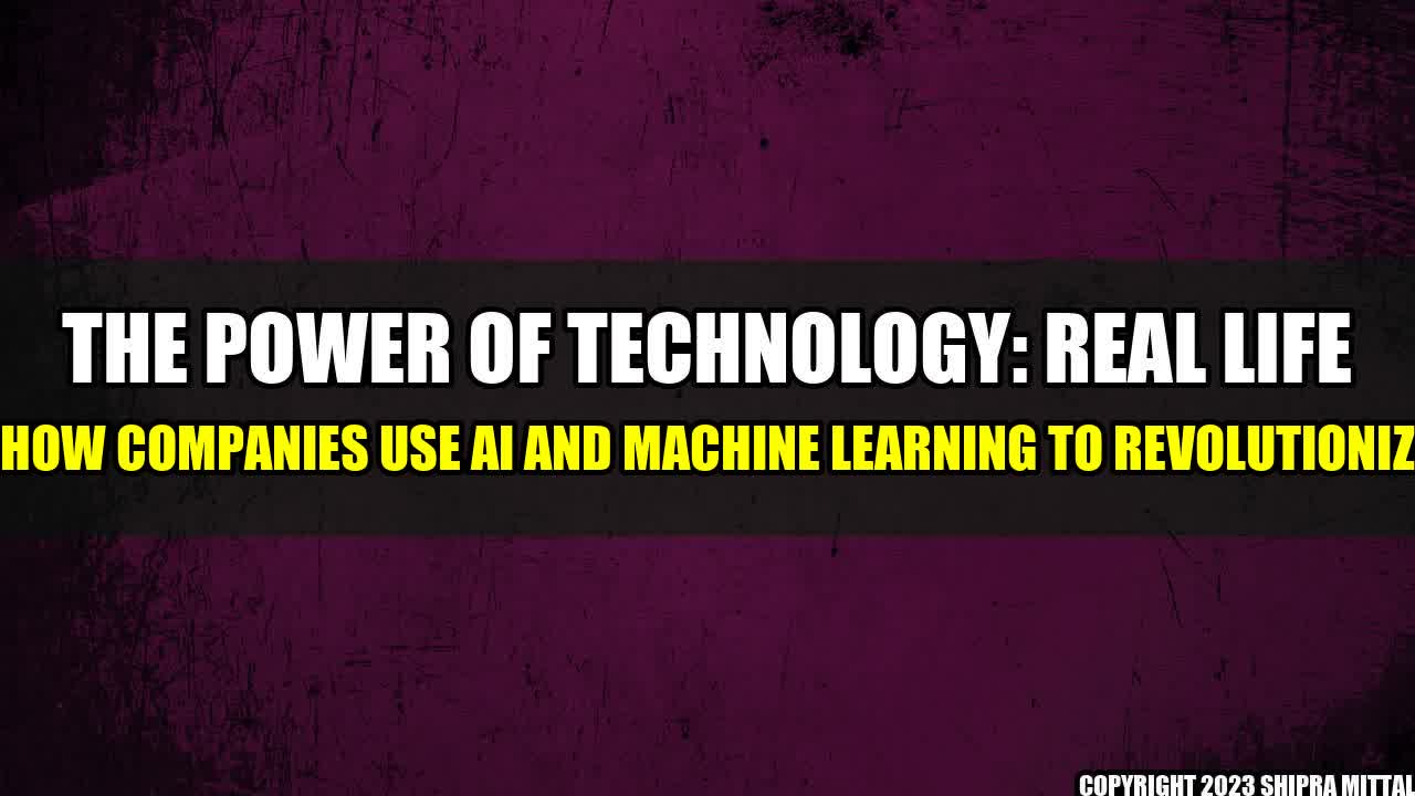 +The-Power-of-Technology-Real-Life-Examples-of-how-companies-use-AI-and-Machine-Learning-to-revolutionize-industries+