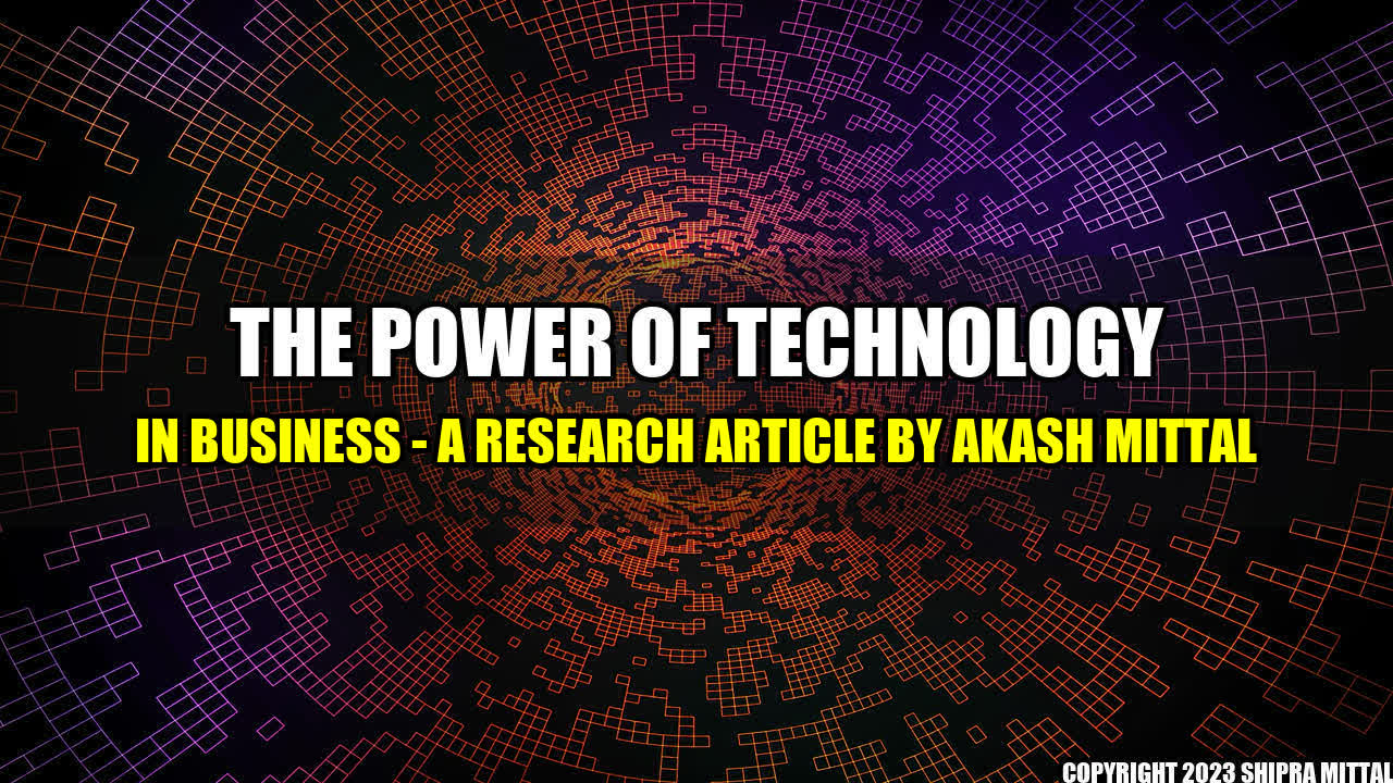 +The Power of Technology in Business - A Research Article by Akash Mittal+