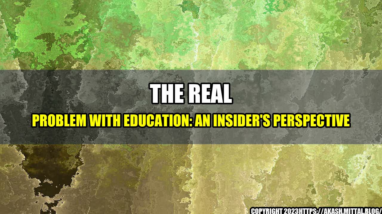 +The-Real-Problem-with-Education-An-Insider-s-Perspective+