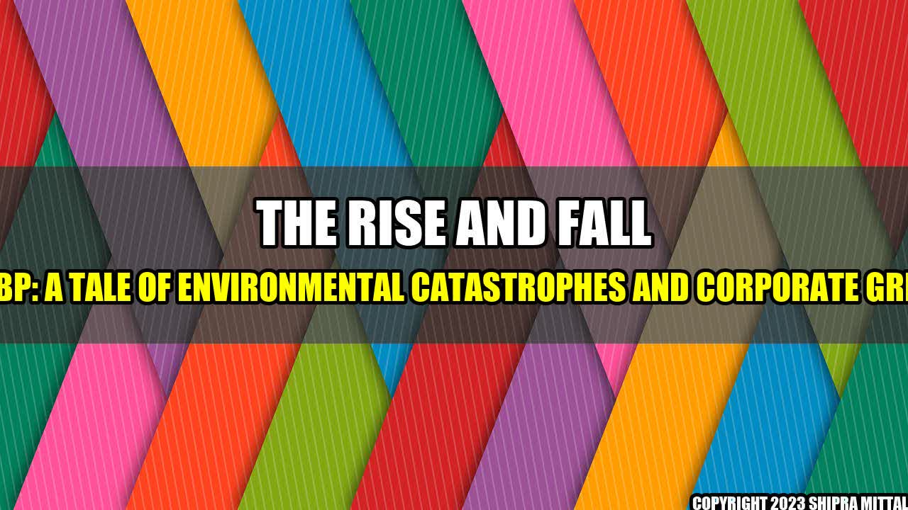 + The Rise and Fall of BP: A Tale of Environmental Catastrophes and Corporate Greed+