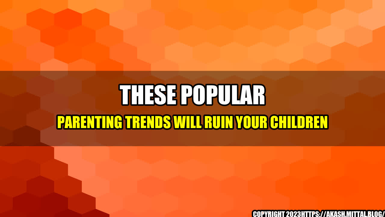 +These-Popular-Parenting-Trends-Will-Ruin-Your-Children+