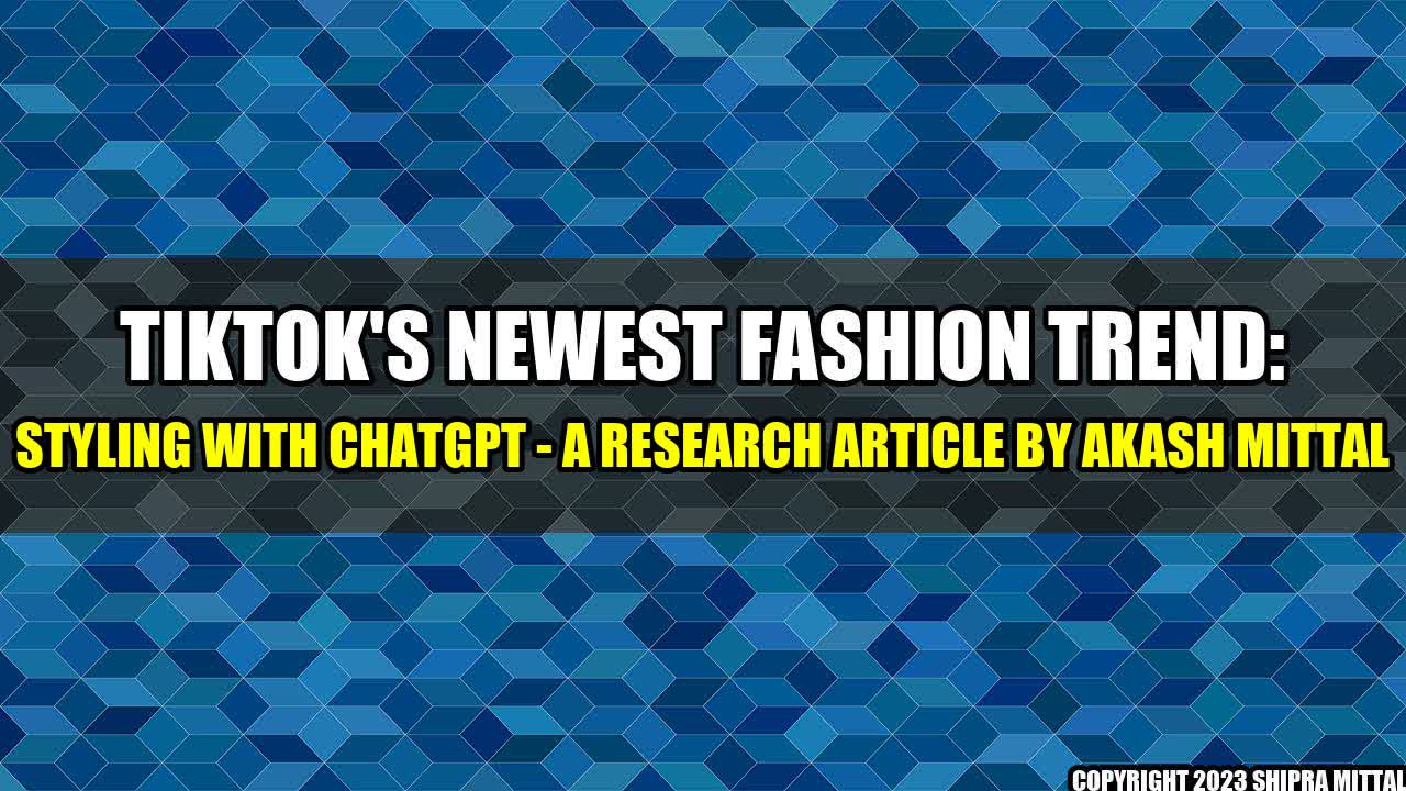 +TikTok's Newest Fashion Trend: Styling With ChatGPT - A Research Article by Akash Mittal+