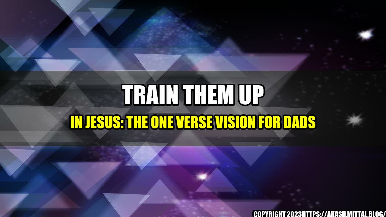 +Train-Them-Up-in-Jesus-The-One-Verse-Vision-for-Dads+