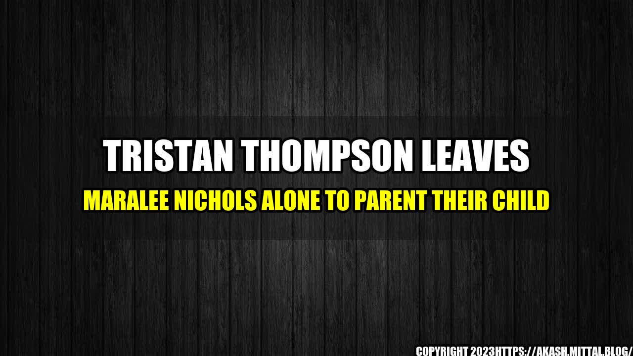 +Tristan-Thompson-Leaves-Maralee-Nichols-Alone-to-Parent-Their-Child+