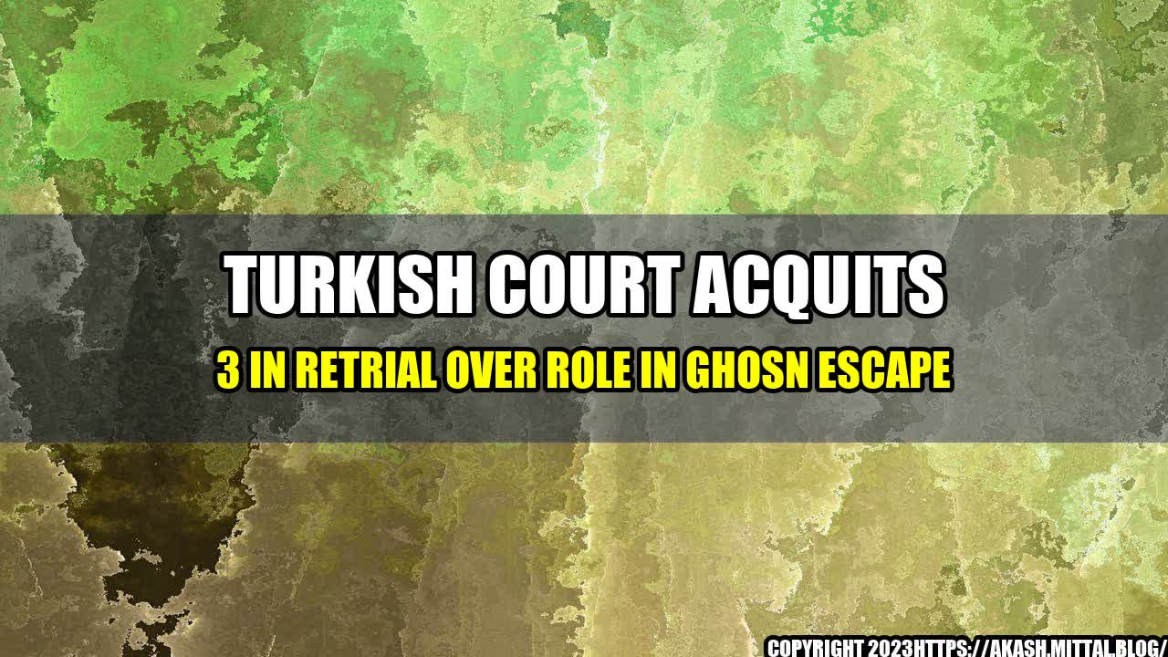 +Turkish-court-acquits-3-in-retrial-over-role-in-Ghosn-escape+