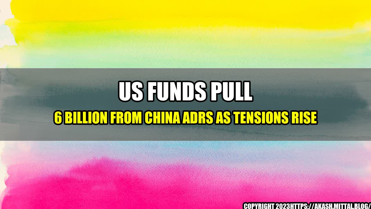 +US-Funds-Pull-6-Billion-From-China-ADRs-as-Tensions-Rise+