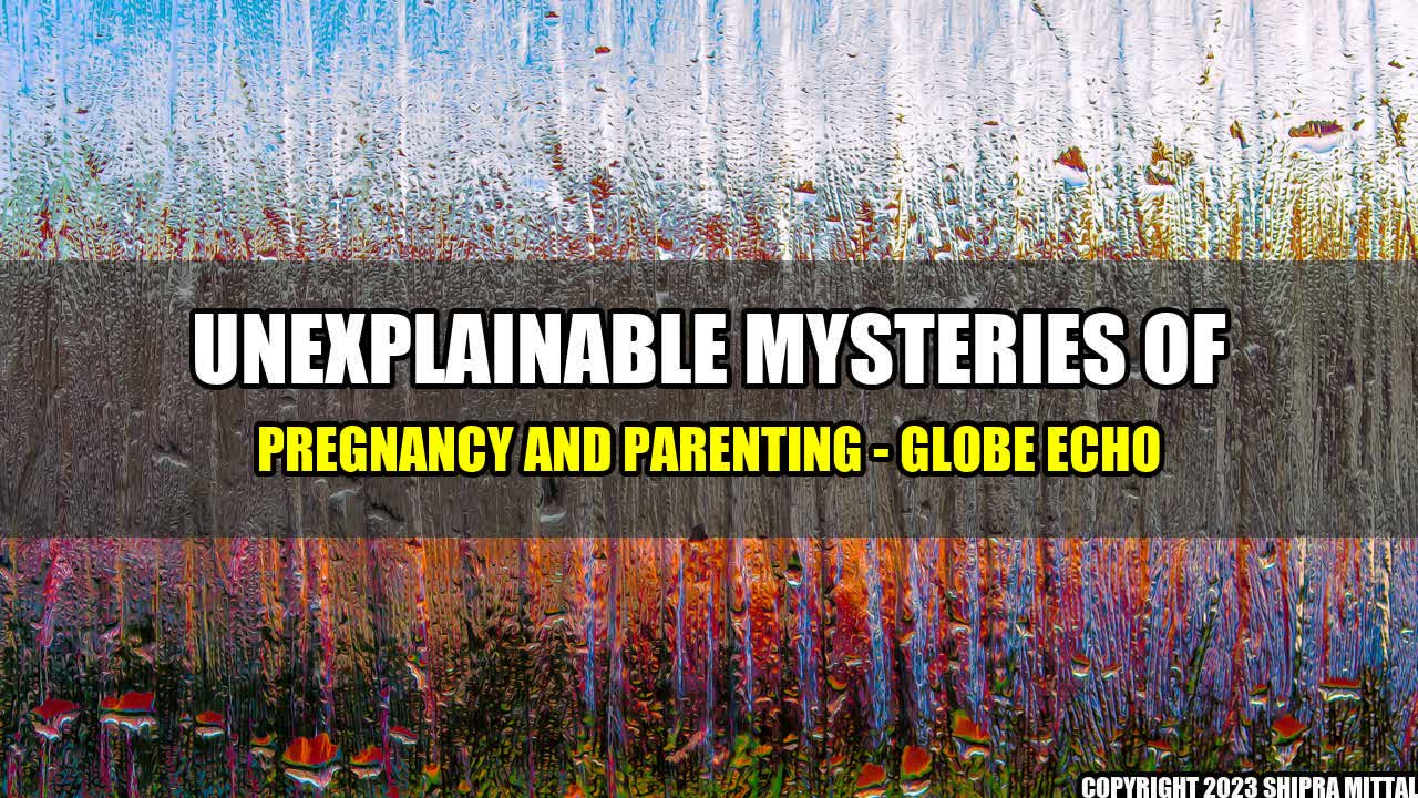 +Unexplainable-Mysteries-of-Pregnancy-and-Parenting-Globe-Echo+