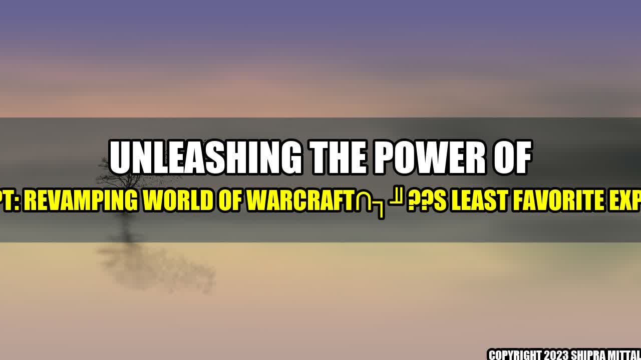 +Unleashing the Power of ChatGPT: Revamping World of Warcraft??s Least Favorite Expansion+