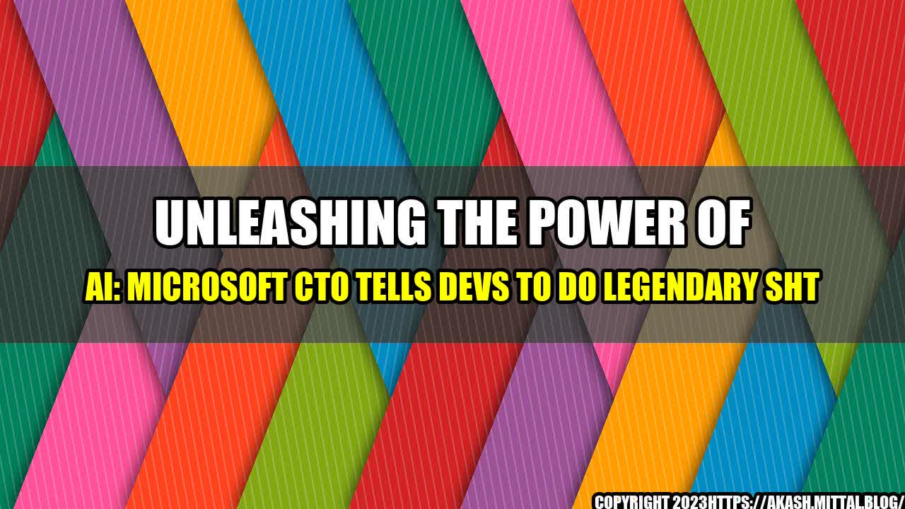 +Unleashing-the-power-of-AI-Microsoft-CTO-tells-devs-to-do-legendary-sh-t+