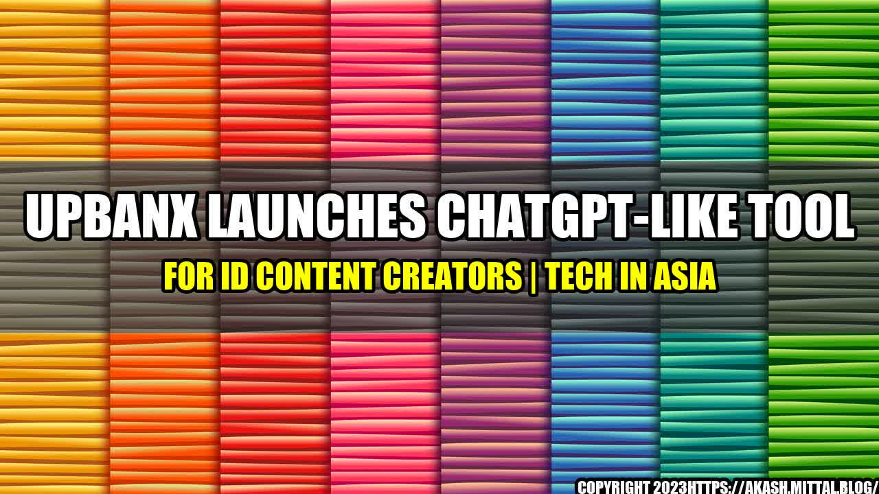 +UpBanx-Launches-ChatGPT-like-Tool-for-ID-Content-Creators-Tech-in-Asia+