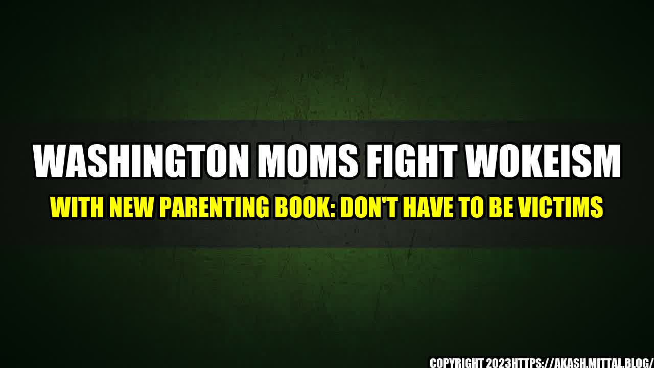 +Washington-Moms-Fight-Wokeism-with-New-Parenting-Book-Don-t-Have-to-Be-Victims+