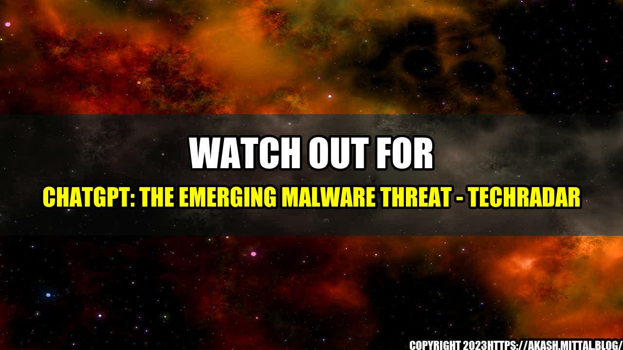 +Watch-Out-for-ChatGPT-The-Emerging-Malware-Threat-TechRadar+