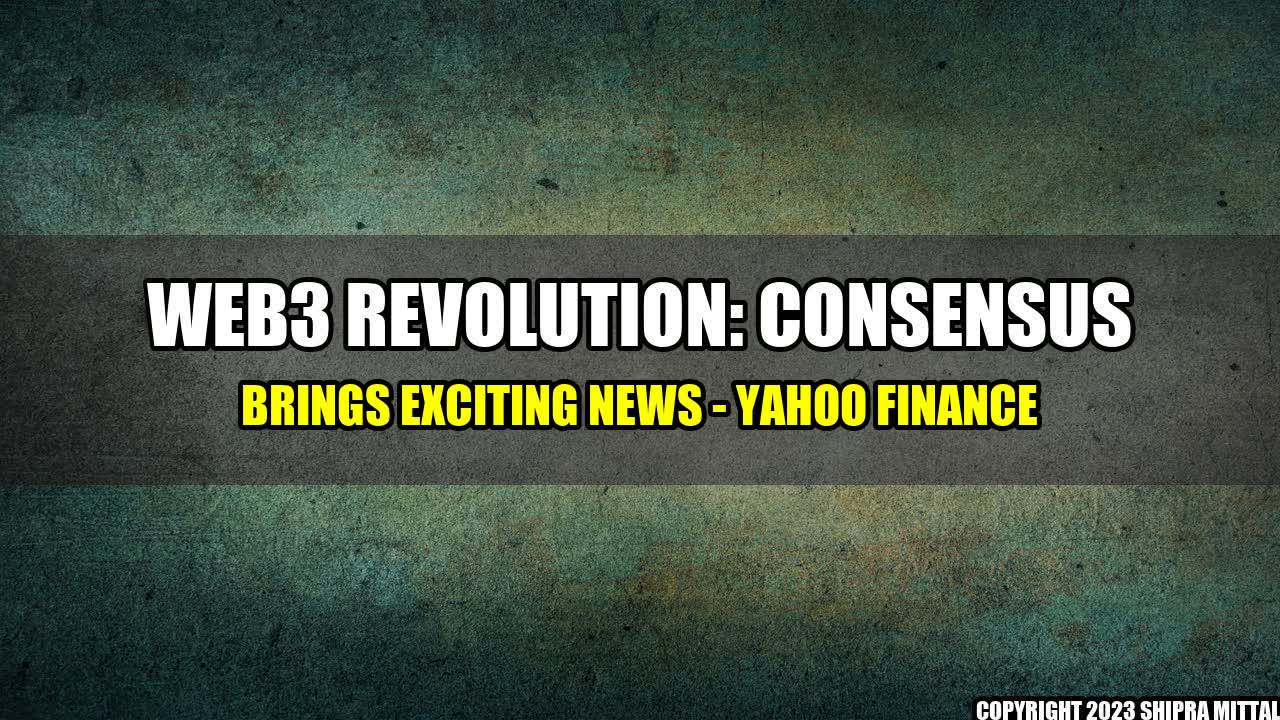 +Web3 Revolution: Consensus Brings Exciting News - Yahoo Finance+