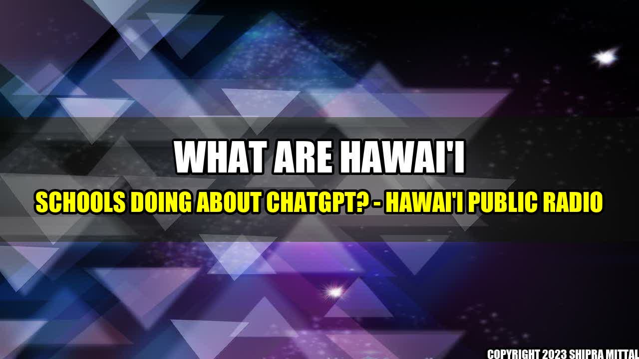 +What-Are-Hawai-i-Schools-Doing-About-ChatGPT-Hawai-i-Public-Radio+