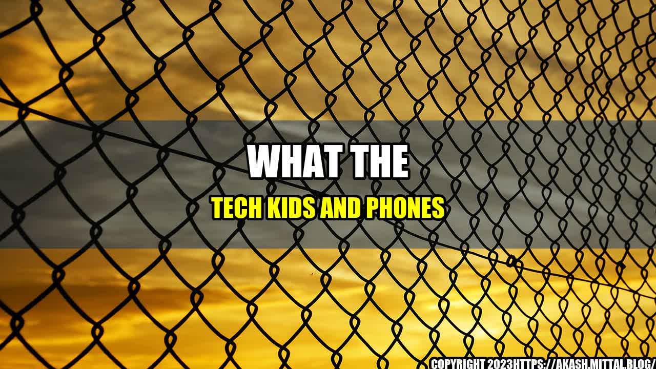 +What-the-Tech-Kids-and-Phones+