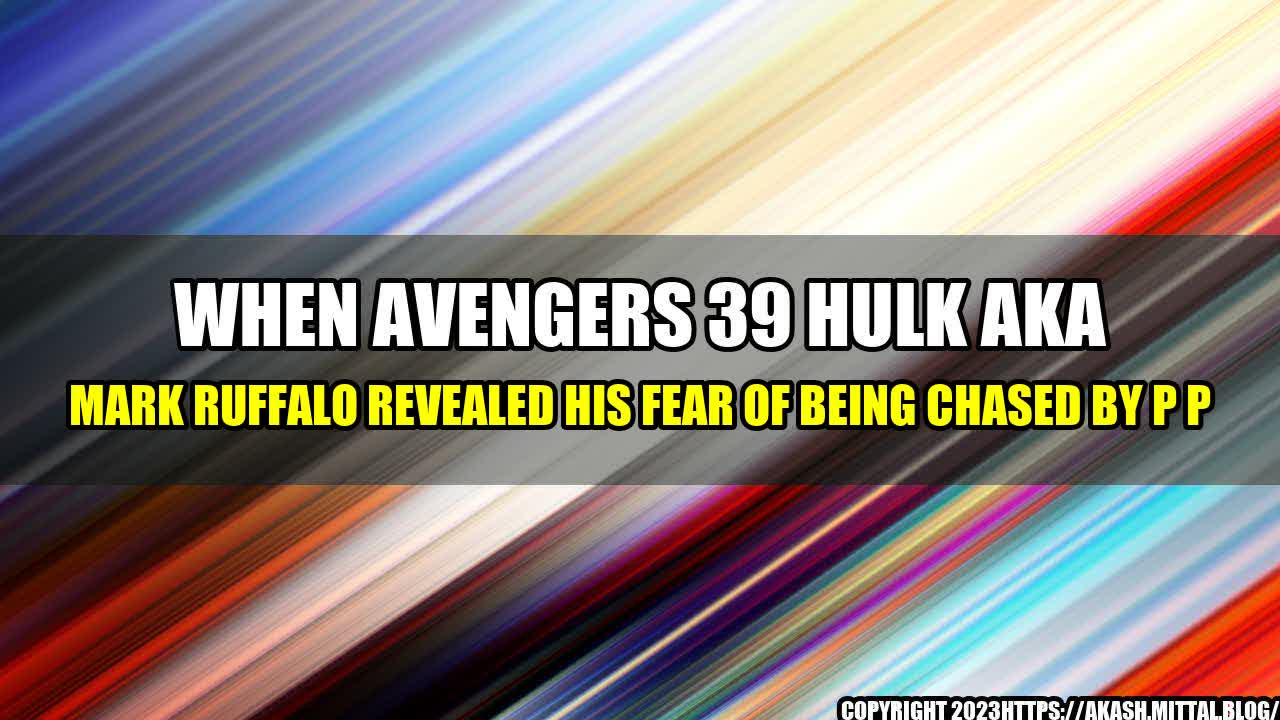 +When-Avengers-39-Hulk-aka-Mark-Ruffalo-Revealed-His-Fear-Of-Being-Chased-By-P-p+