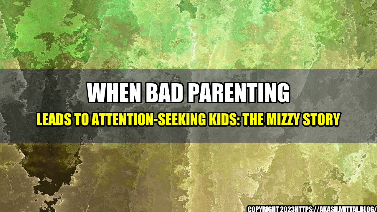 +When-Bad-Parenting-Leads-to-Attention-seeking-Kids-The-Mizzy-Story+