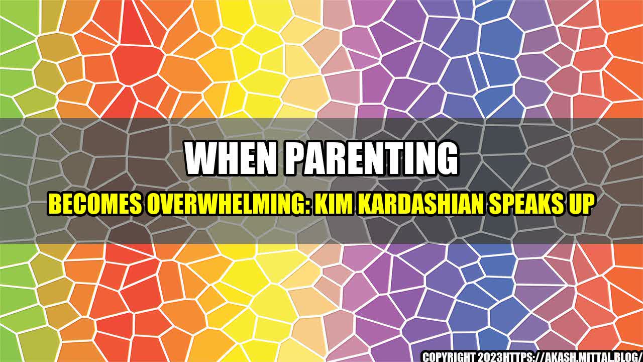 +When-Parenting-Becomes-Overwhelming-Kim-Kardashian-Speaks-Up+