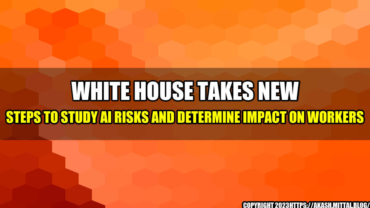 +White-House-Takes-New-Steps-to-Study-AI-Risks-and-Determine-Impact-on-Workers+