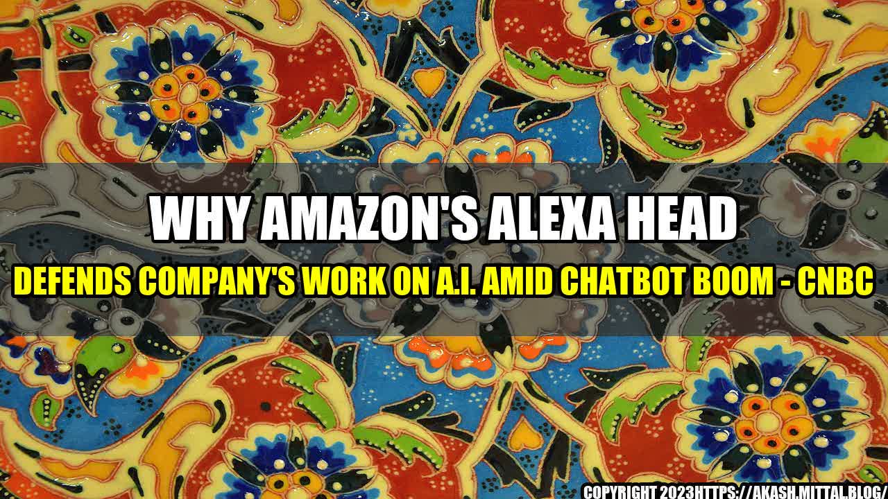 +Why-Amazon-s-Alexa-Head-Defends-Company-s-Work-on-A-I-Amid-Chatbot-Boom-CNBC+