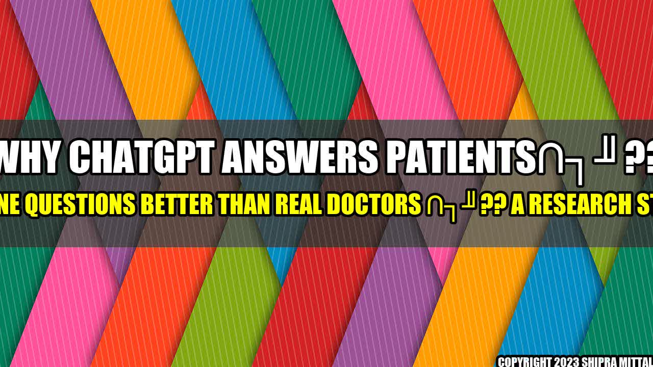 +Why ChatGPT Answers Patients?? Online Questions Better Than Real Doctors ?? A Research Study+