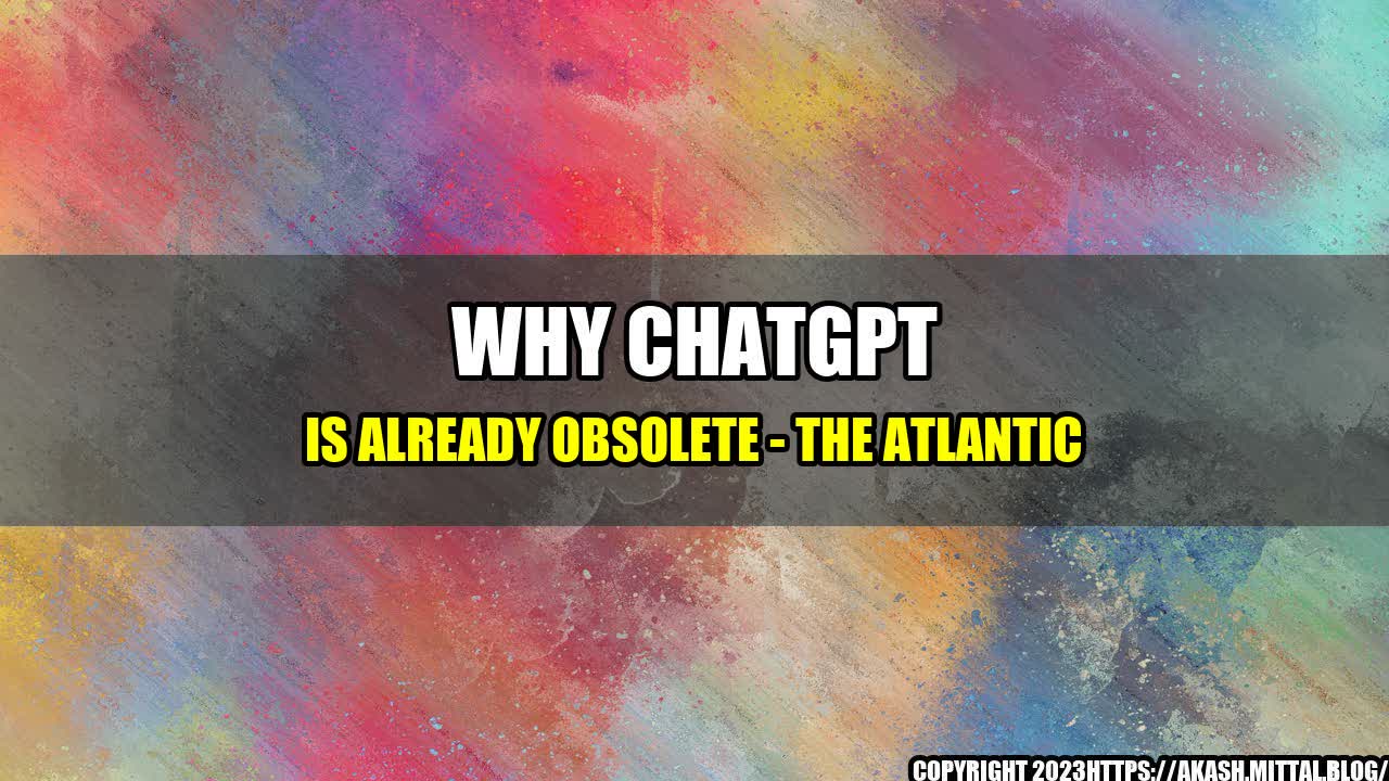 +Why-ChatGPT-is-Already-Obsolete-The-Atlantic+