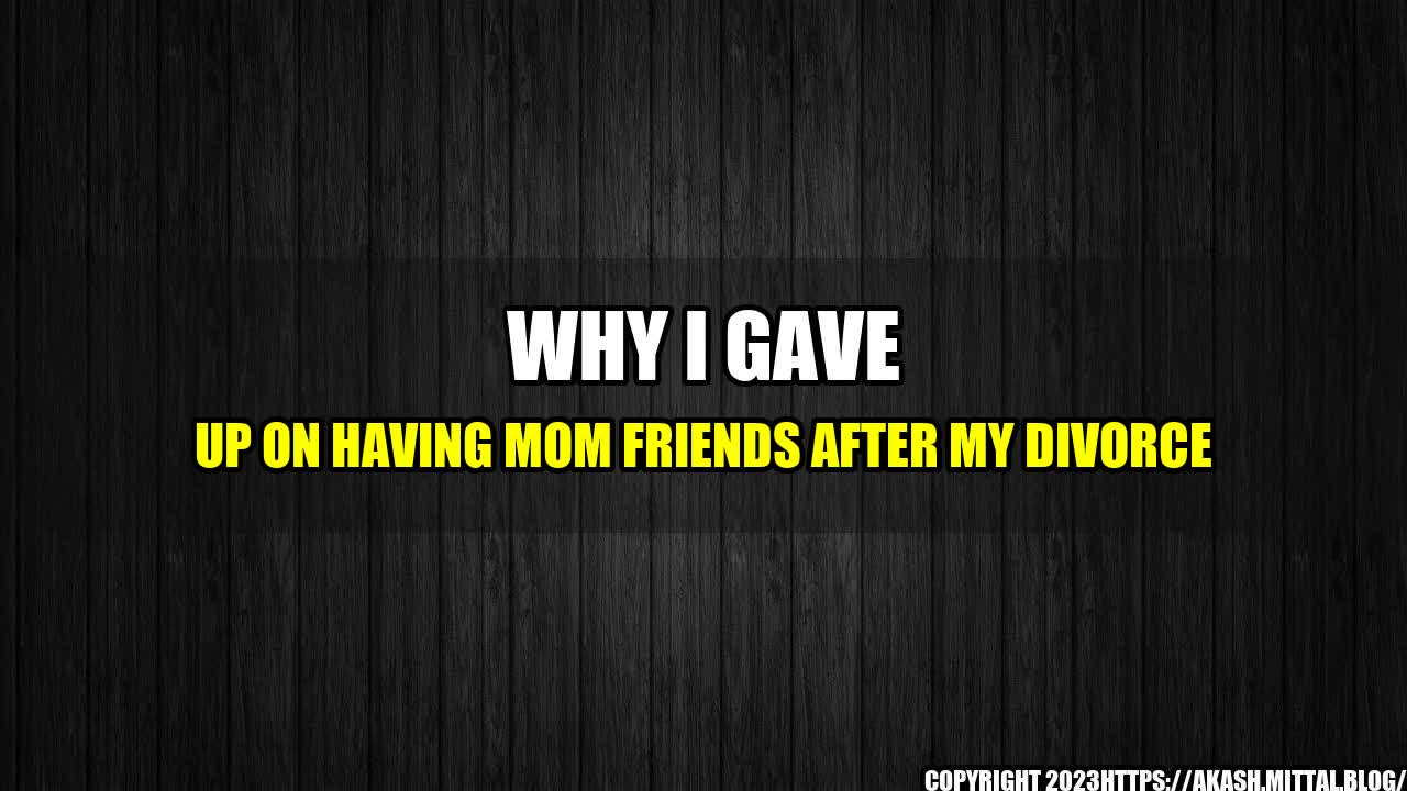 +Why-I-Gave-Up-on-Having-Mom-Friends-After-My-Divorce+