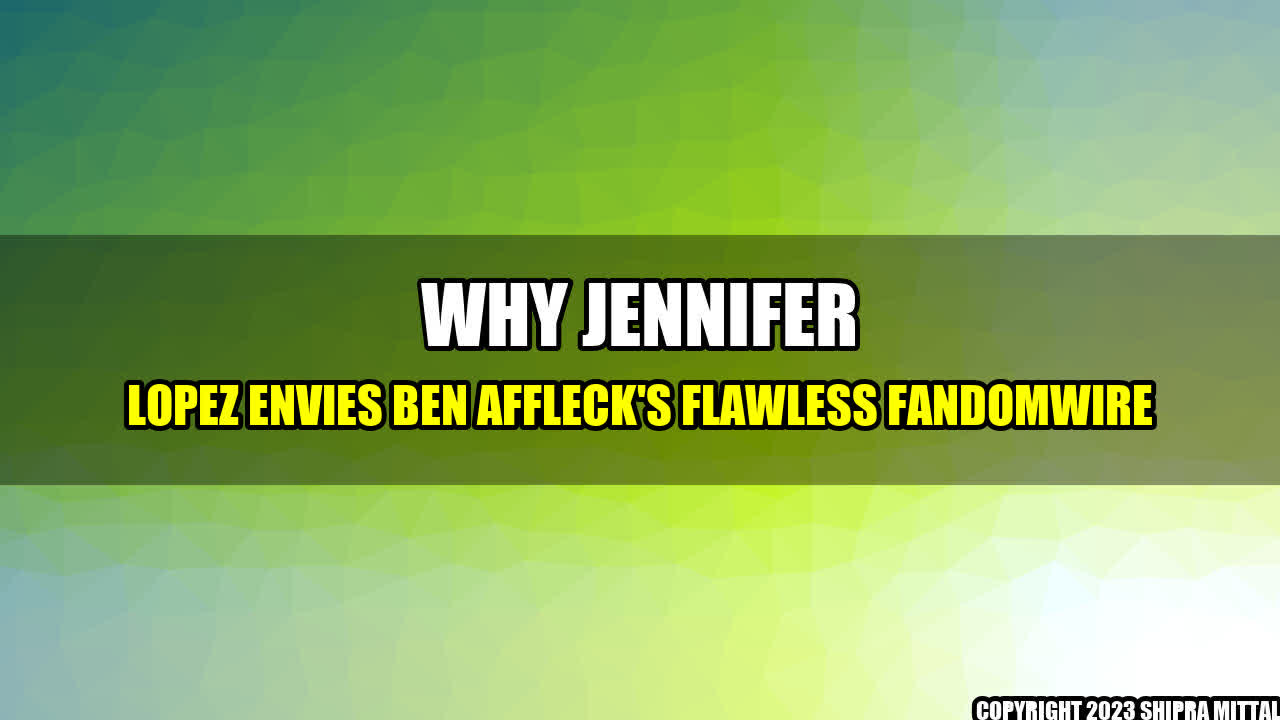 +Why-Jennifer-Lopez-Envies-Ben-Affleck-s-Flawless-FandomWire+