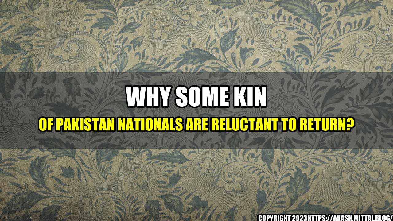 +Why-Some-Kin-of-Pakistan-Nationals-are-Reluctant-to-Return+