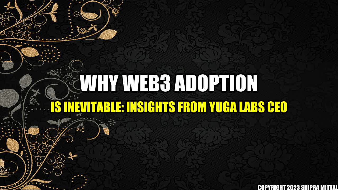 +Why Web3 Adoption is Inevitable: Insights from Yuga Labs CEO+