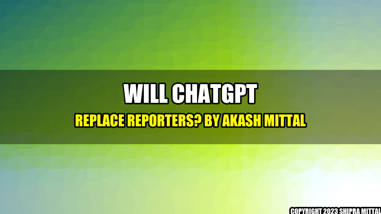 +Will ChatGPT Replace Reporters? by Akash Mittal+