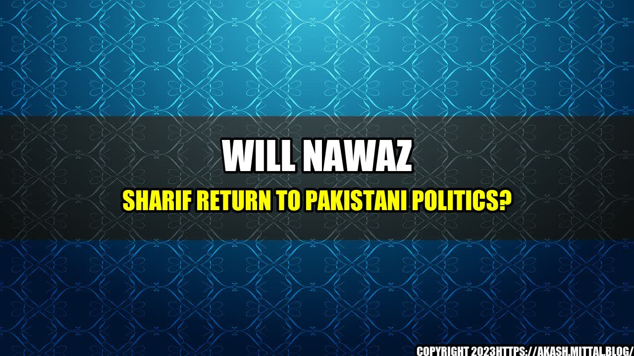 +Will-Nawaz-Sharif-Return-to-Pakistani-Politics+