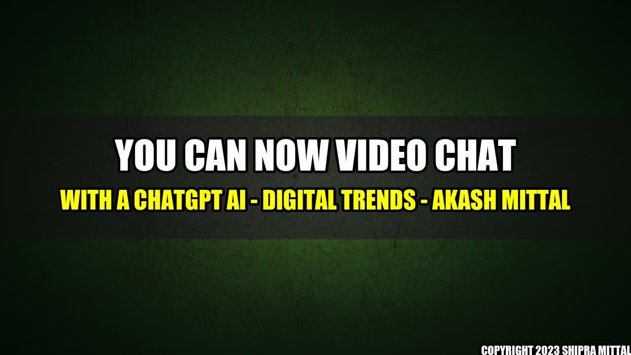 +You can now video chat with a ChatGPT AI - Digital Trends - Akash Mittal+