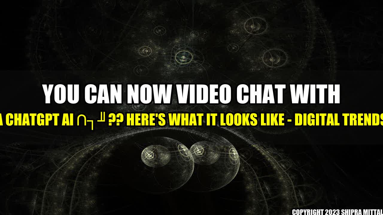 +You can now video chat with a ChatGPT AI ?? here's what it looks like - Digital Trends+